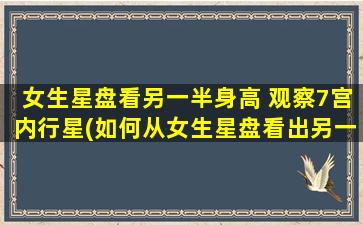 女生星盘看另一半身高 观察7宫内行星(如何从女生星盘看出另一半的身高？7宫内行星为关键！)